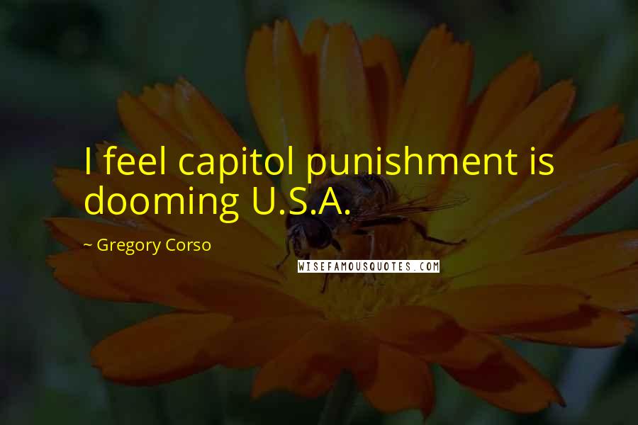 Gregory Corso Quotes: I feel capitol punishment is dooming U.S.A.