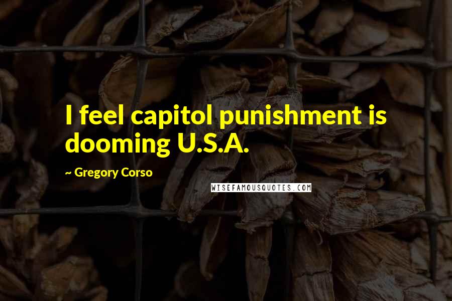 Gregory Corso Quotes: I feel capitol punishment is dooming U.S.A.