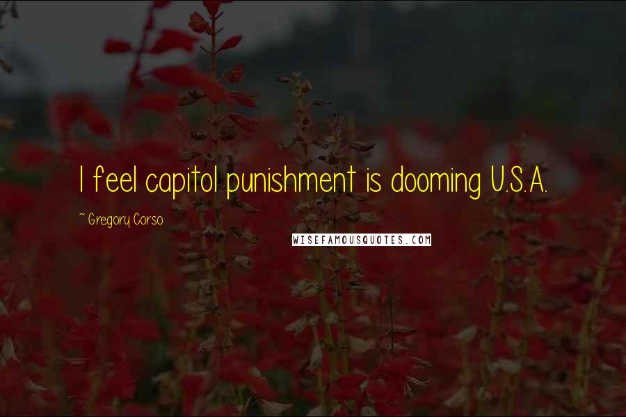 Gregory Corso Quotes: I feel capitol punishment is dooming U.S.A.
