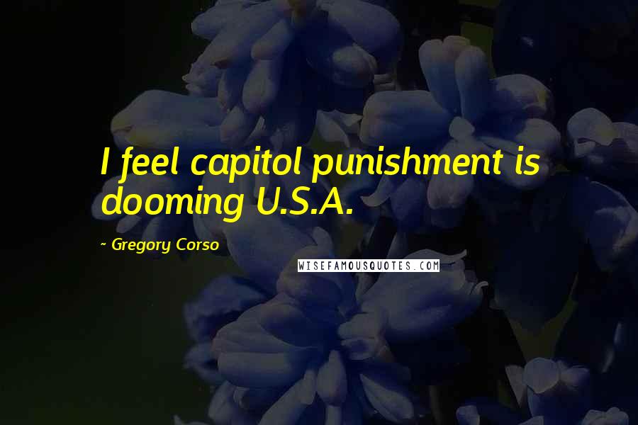 Gregory Corso Quotes: I feel capitol punishment is dooming U.S.A.