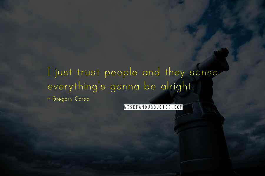 Gregory Corso Quotes: I just trust people and they sense everything's gonna be alright.