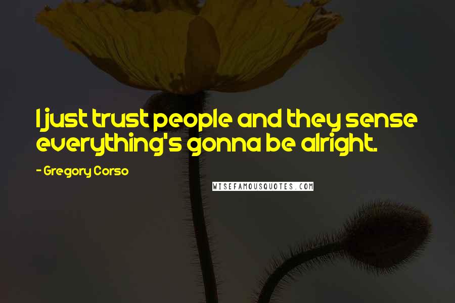 Gregory Corso Quotes: I just trust people and they sense everything's gonna be alright.