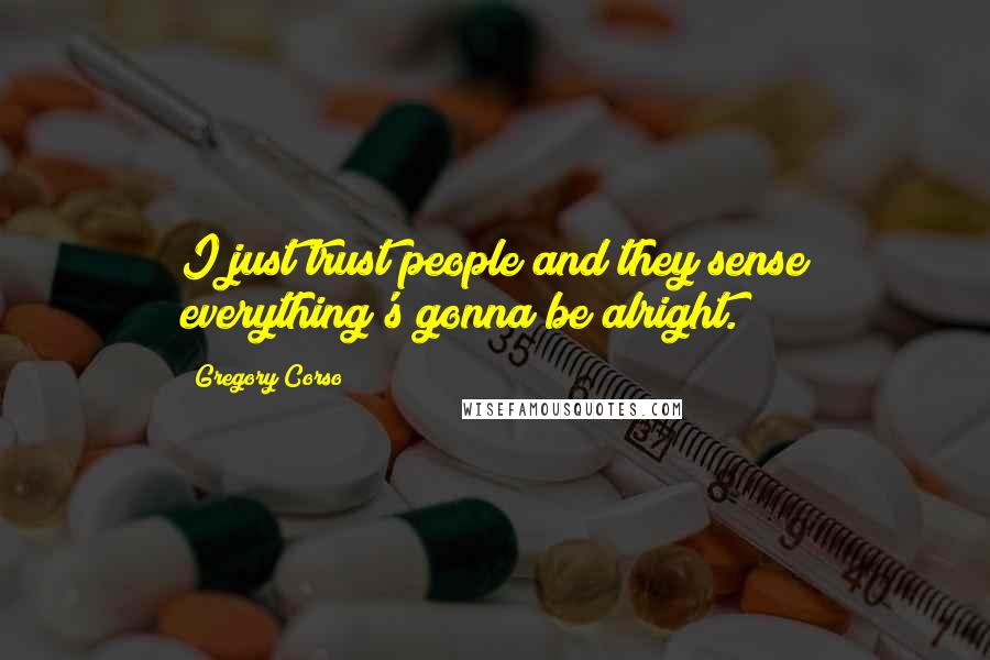 Gregory Corso Quotes: I just trust people and they sense everything's gonna be alright.