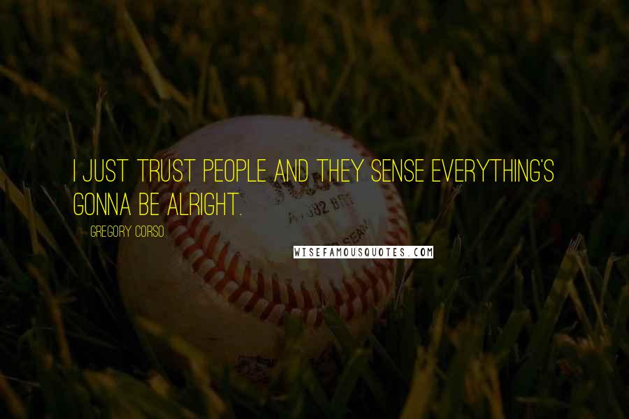 Gregory Corso Quotes: I just trust people and they sense everything's gonna be alright.