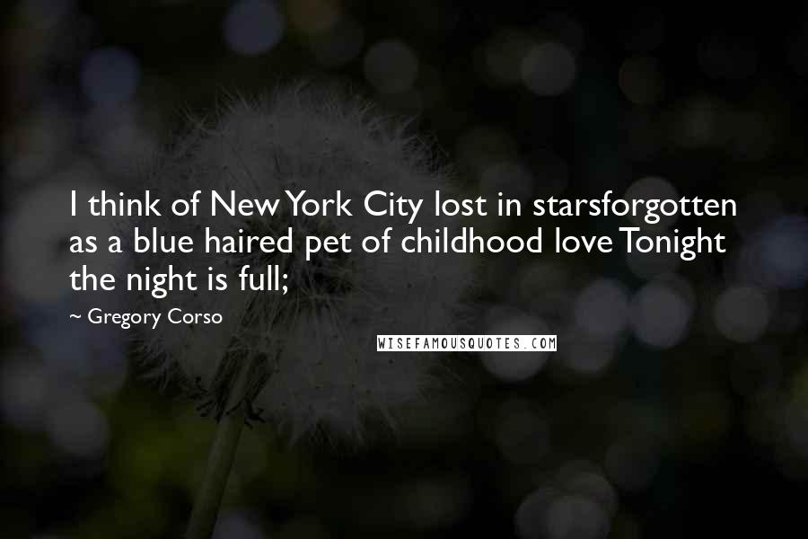 Gregory Corso Quotes: I think of New York City lost in starsforgotten as a blue haired pet of childhood love Tonight the night is full;