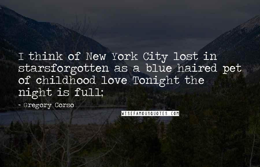 Gregory Corso Quotes: I think of New York City lost in starsforgotten as a blue haired pet of childhood love Tonight the night is full;