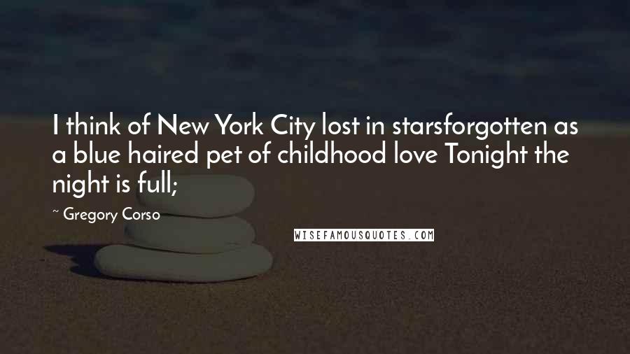 Gregory Corso Quotes: I think of New York City lost in starsforgotten as a blue haired pet of childhood love Tonight the night is full;