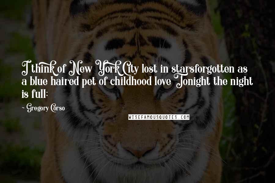 Gregory Corso Quotes: I think of New York City lost in starsforgotten as a blue haired pet of childhood love Tonight the night is full;