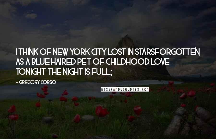 Gregory Corso Quotes: I think of New York City lost in starsforgotten as a blue haired pet of childhood love Tonight the night is full;