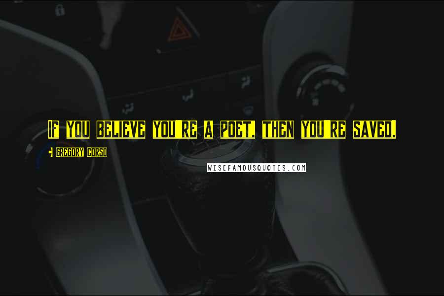 Gregory Corso Quotes: If you believe you're a poet, then you're saved.