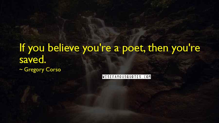 Gregory Corso Quotes: If you believe you're a poet, then you're saved. 