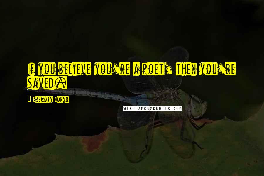 Gregory Corso Quotes: If you believe you're a poet, then you're saved.