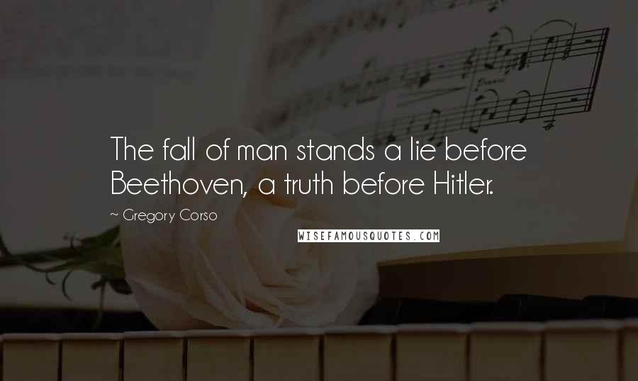 Gregory Corso Quotes: The fall of man stands a lie before Beethoven, a truth before Hitler.
