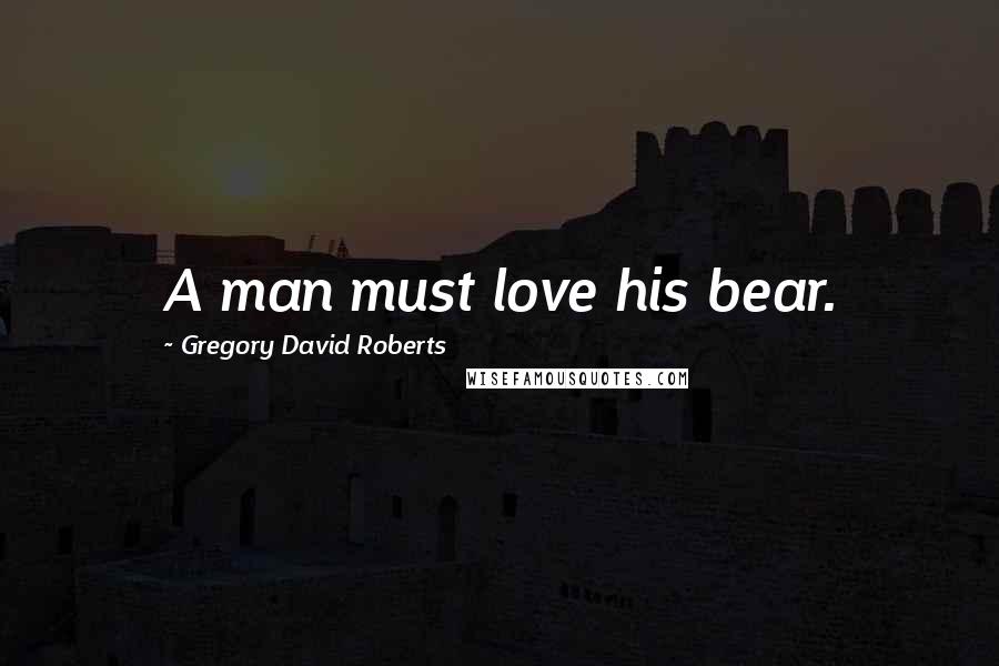 Gregory David Roberts Quotes: A man must love his bear.