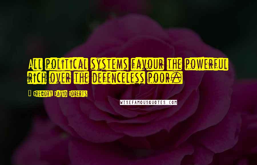 Gregory David Roberts Quotes: All political systems favour the powerful rich over the defenceless poor.