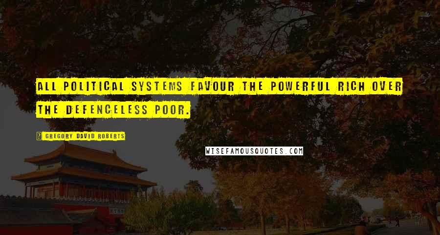 Gregory David Roberts Quotes: All political systems favour the powerful rich over the defenceless poor.