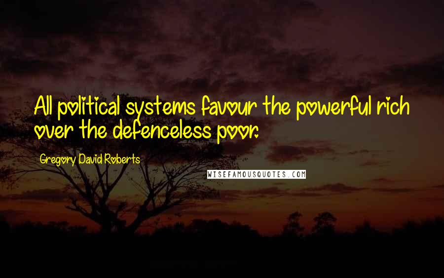 Gregory David Roberts Quotes: All political systems favour the powerful rich over the defenceless poor.