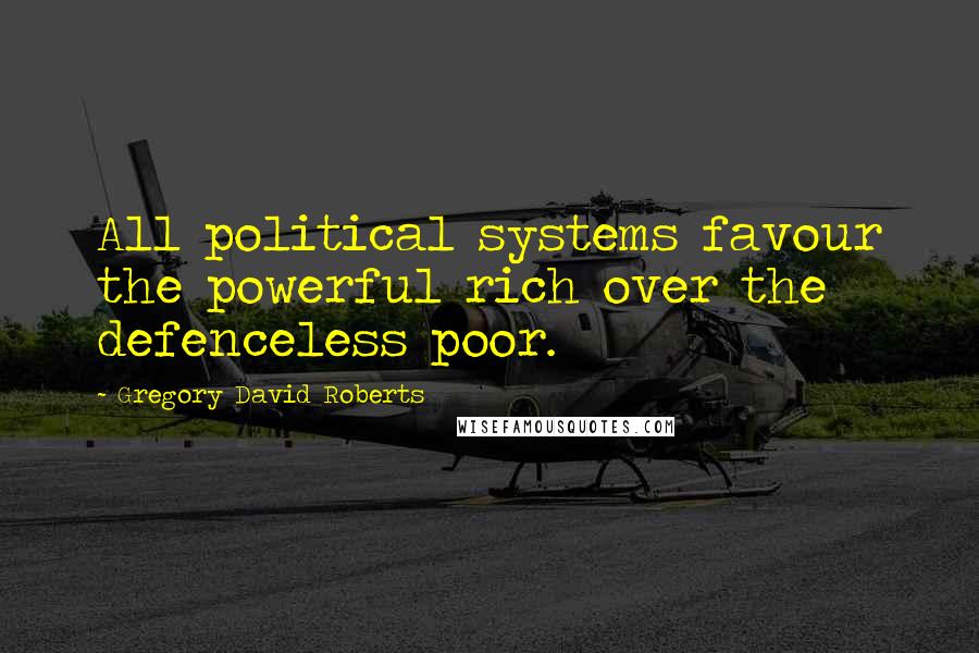 Gregory David Roberts Quotes: All political systems favour the powerful rich over the defenceless poor.
