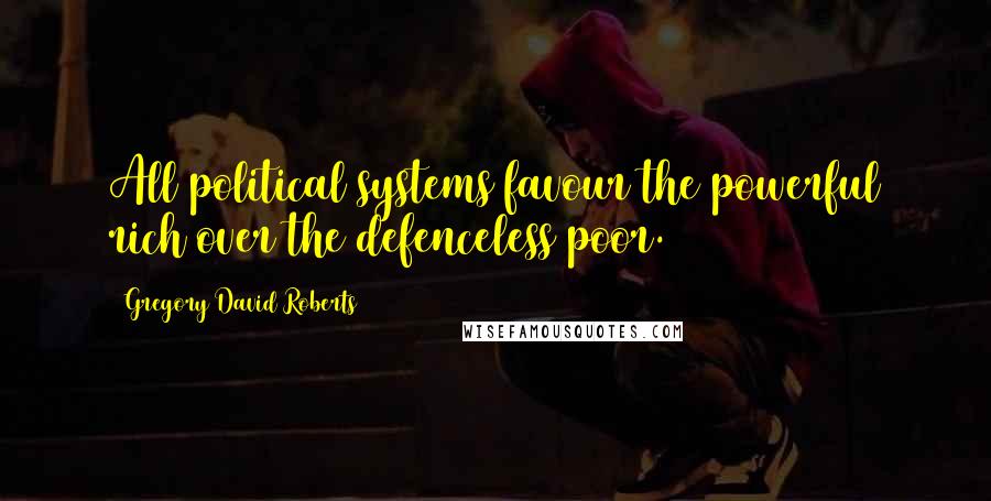 Gregory David Roberts Quotes: All political systems favour the powerful rich over the defenceless poor.