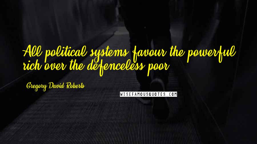Gregory David Roberts Quotes: All political systems favour the powerful rich over the defenceless poor.