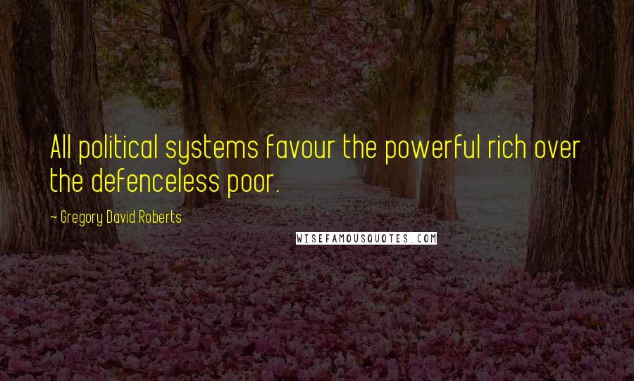 Gregory David Roberts Quotes: All political systems favour the powerful rich over the defenceless poor.