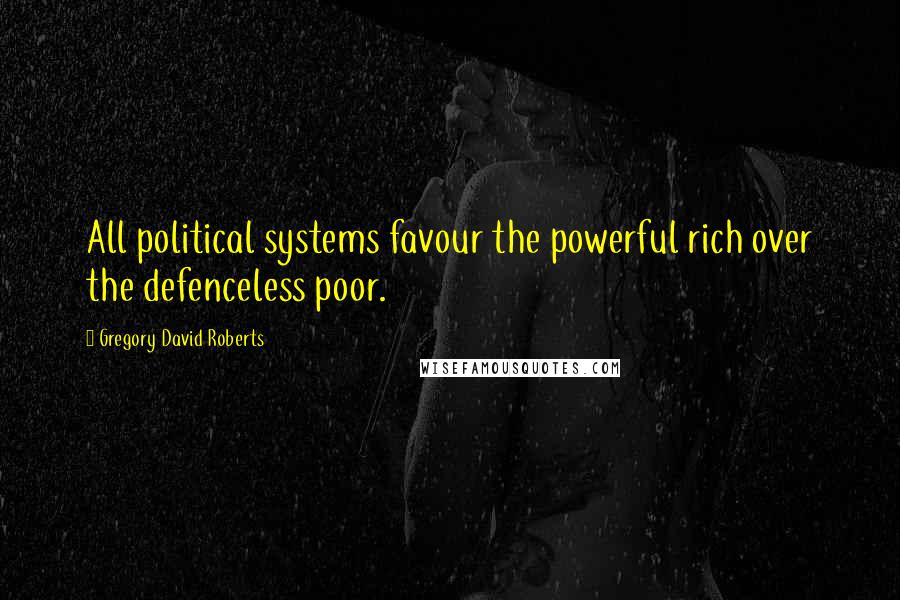 Gregory David Roberts Quotes: All political systems favour the powerful rich over the defenceless poor.