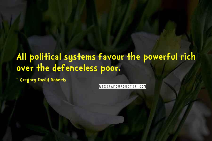Gregory David Roberts Quotes: All political systems favour the powerful rich over the defenceless poor.