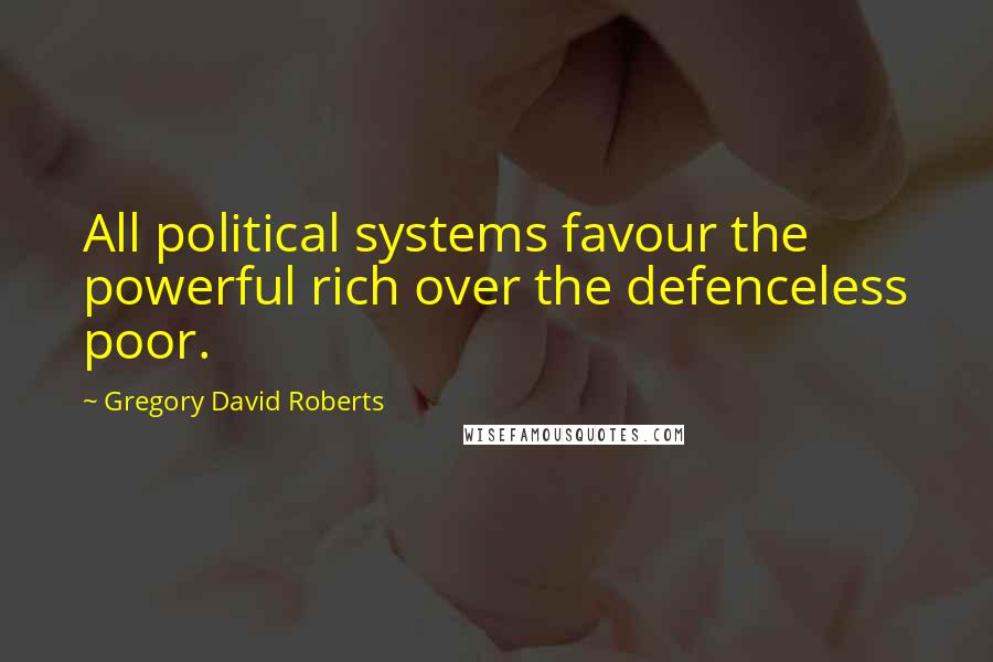 Gregory David Roberts Quotes: All political systems favour the powerful rich over the defenceless poor.