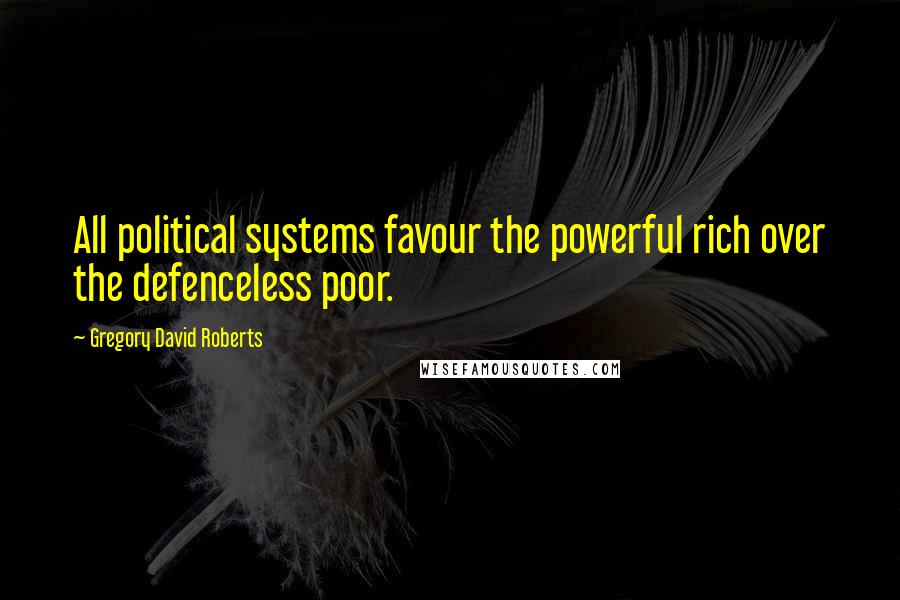 Gregory David Roberts Quotes: All political systems favour the powerful rich over the defenceless poor.