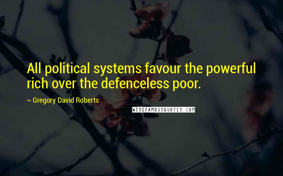 Gregory David Roberts Quotes: All political systems favour the powerful rich over the defenceless poor.