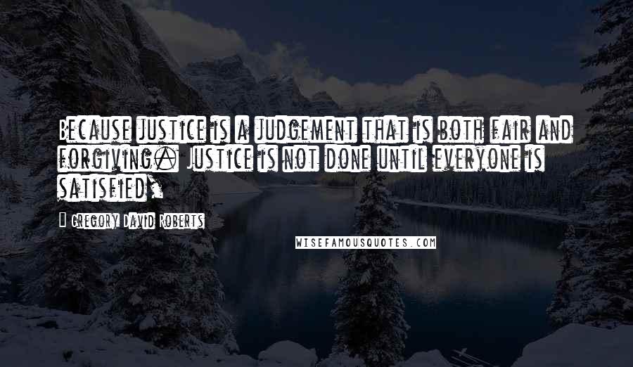 Gregory David Roberts Quotes: Because justice is a judgement that is both fair and forgiving. Justice is not done until everyone is satisfied,