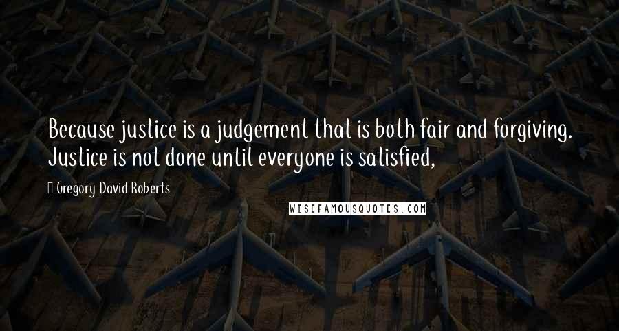 Gregory David Roberts Quotes: Because justice is a judgement that is both fair and forgiving. Justice is not done until everyone is satisfied,