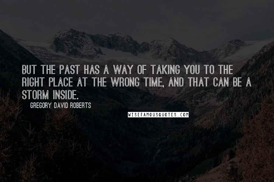 Gregory David Roberts Quotes: But the past has a way of taking you to the right place at the wrong time, and that can be a storm inside.