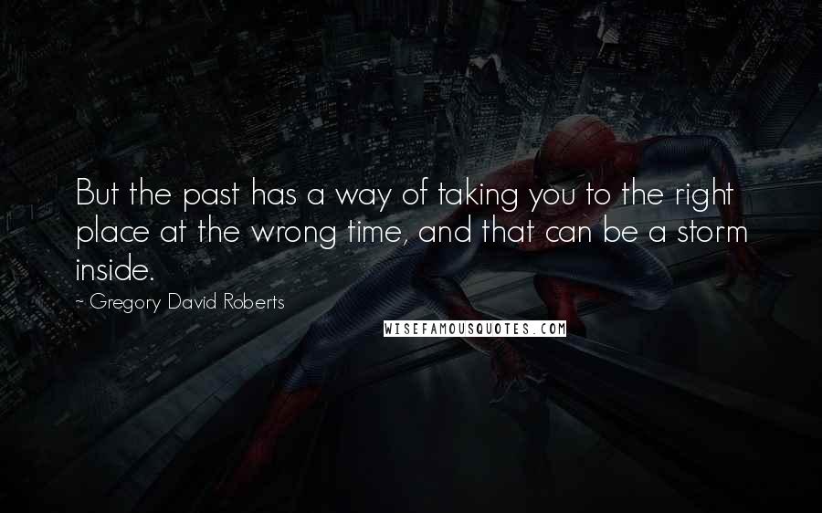 Gregory David Roberts Quotes: But the past has a way of taking you to the right place at the wrong time, and that can be a storm inside.