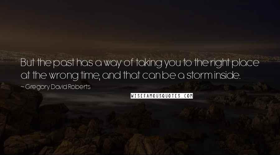 Gregory David Roberts Quotes: But the past has a way of taking you to the right place at the wrong time, and that can be a storm inside.