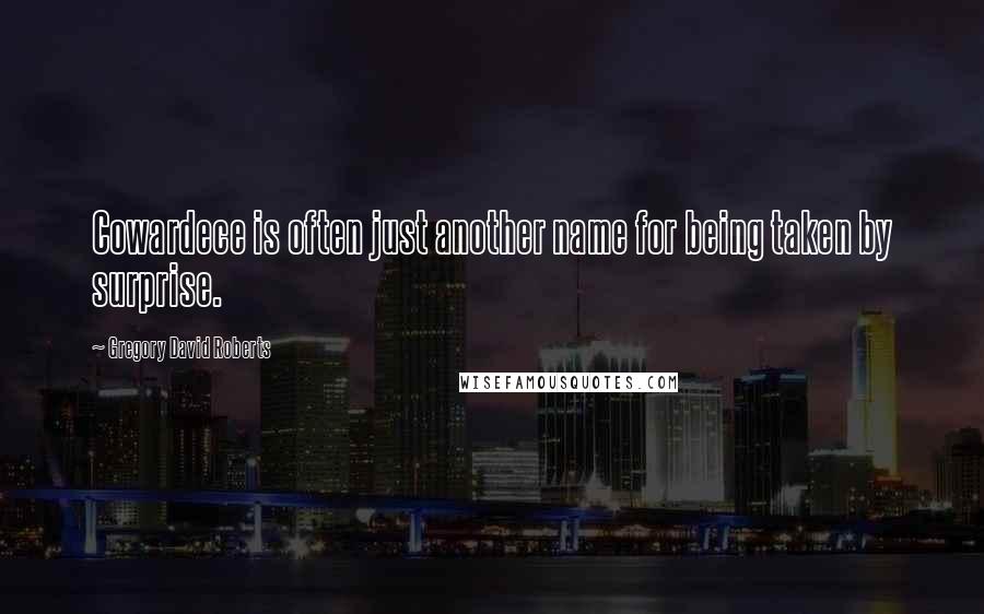 Gregory David Roberts Quotes: Cowardece is often just another name for being taken by surprise.
