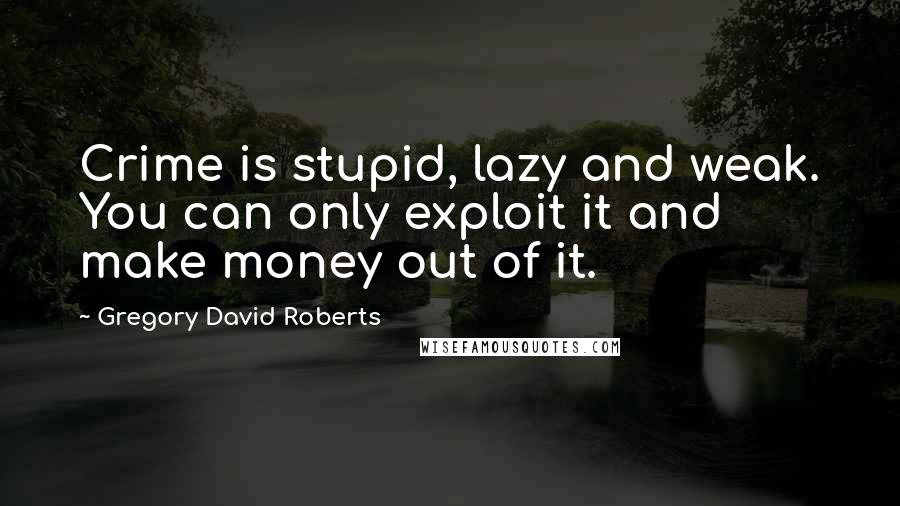 Gregory David Roberts Quotes: Crime is stupid, lazy and weak. You can only exploit it and make money out of it.