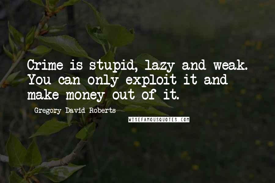 Gregory David Roberts Quotes: Crime is stupid, lazy and weak. You can only exploit it and make money out of it.