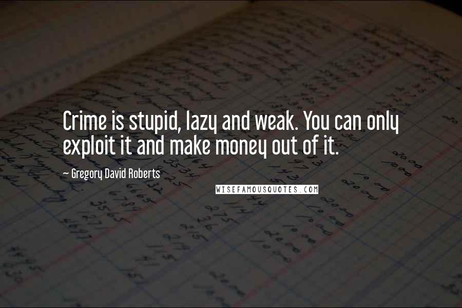 Gregory David Roberts Quotes: Crime is stupid, lazy and weak. You can only exploit it and make money out of it.