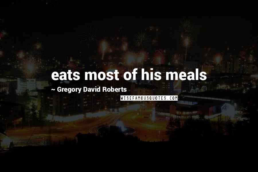 Gregory David Roberts Quotes: eats most of his meals