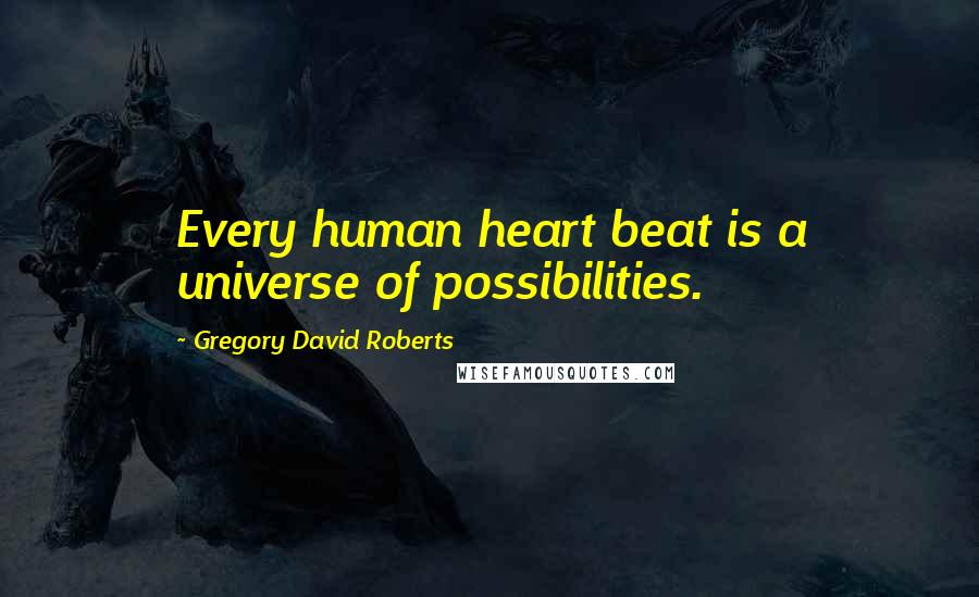 Gregory David Roberts Quotes: Every human heart beat is a universe of possibilities.