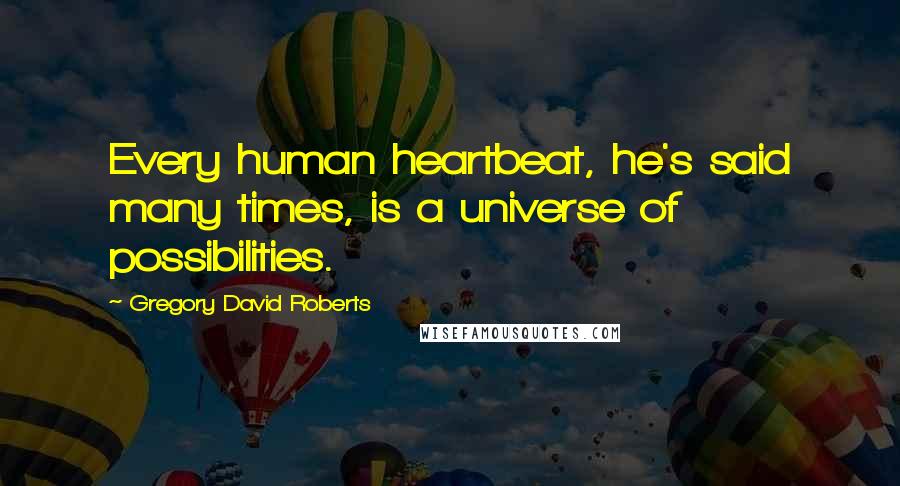 Gregory David Roberts Quotes: Every human heartbeat, he's said many times, is a universe of possibilities.