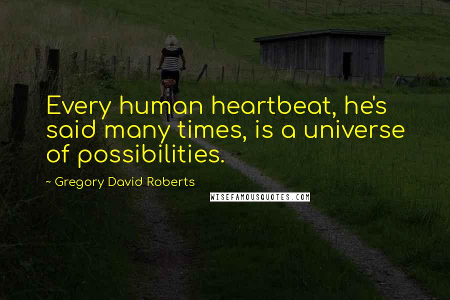 Gregory David Roberts Quotes: Every human heartbeat, he's said many times, is a universe of possibilities.