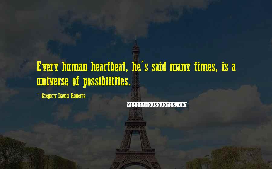 Gregory David Roberts Quotes: Every human heartbeat, he's said many times, is a universe of possibilities.