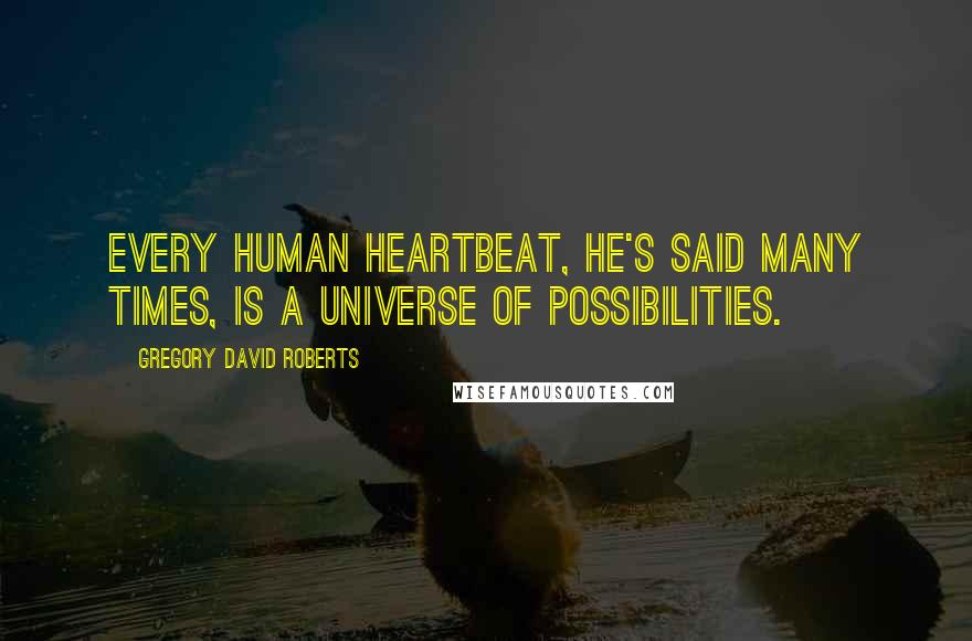 Gregory David Roberts Quotes: Every human heartbeat, he's said many times, is a universe of possibilities.