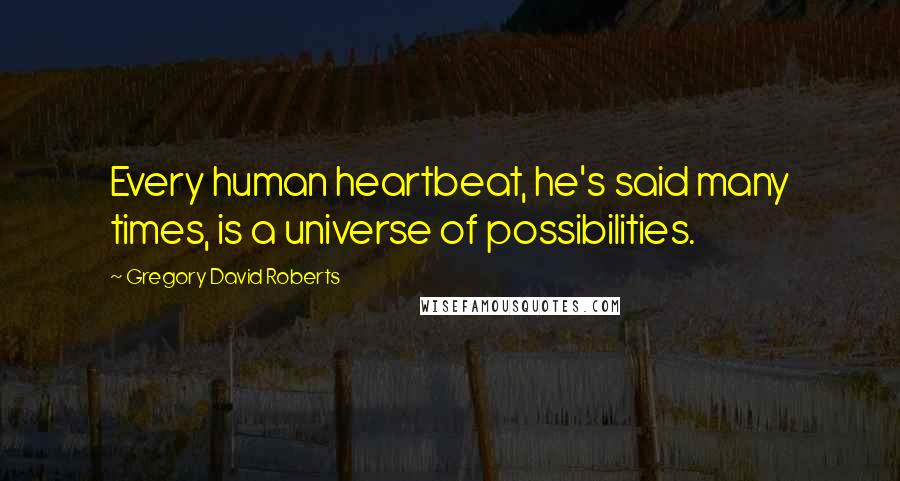 Gregory David Roberts Quotes: Every human heartbeat, he's said many times, is a universe of possibilities.