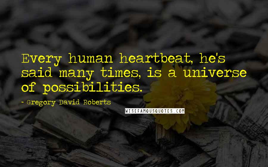 Gregory David Roberts Quotes: Every human heartbeat, he's said many times, is a universe of possibilities.