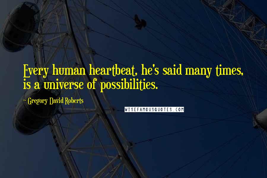 Gregory David Roberts Quotes: Every human heartbeat, he's said many times, is a universe of possibilities.