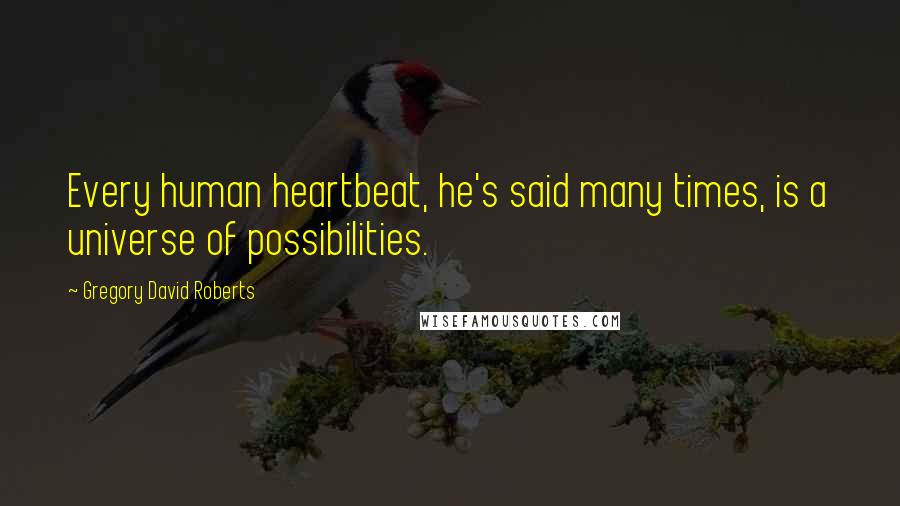 Gregory David Roberts Quotes: Every human heartbeat, he's said many times, is a universe of possibilities.