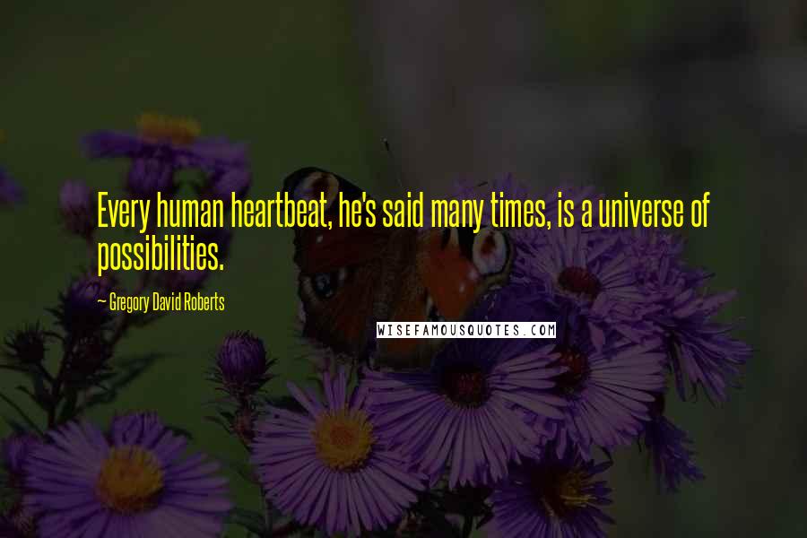 Gregory David Roberts Quotes: Every human heartbeat, he's said many times, is a universe of possibilities.